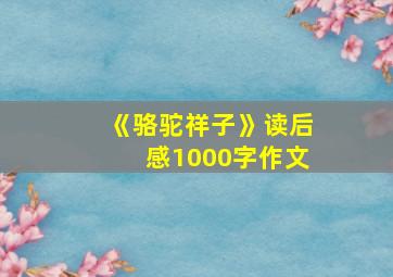 《骆驼祥子》读后感1000字作文