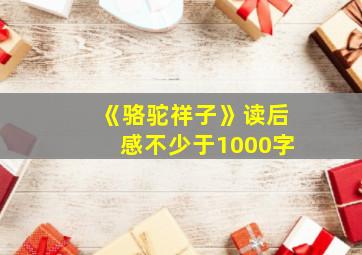 《骆驼祥子》读后感不少于1000字