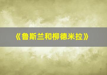 《鲁斯兰和柳德米拉》