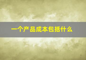 一个产品成本包括什么