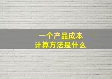 一个产品成本计算方法是什么