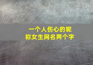 一个人伤心的昵称女生网名两个字