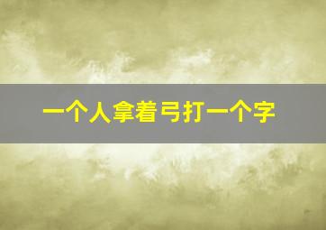 一个人拿着弓打一个字