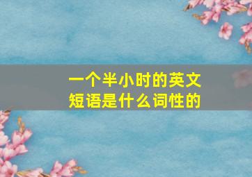 一个半小时的英文短语是什么词性的