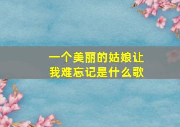 一个美丽的姑娘让我难忘记是什么歌