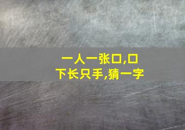 一人一张口,口下长只手,猜一字