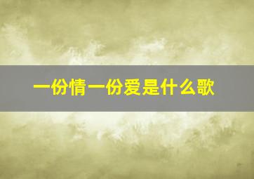 一份情一份爱是什么歌