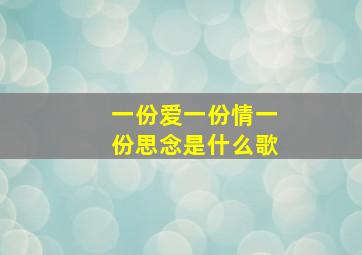 一份爱一份情一份思念是什么歌