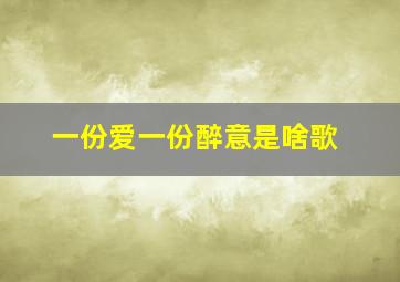 一份爱一份醉意是啥歌