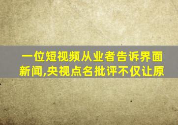 一位短视频从业者告诉界面新闻,央视点名批评不仅让原