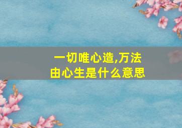 一切唯心造,万法由心生是什么意思