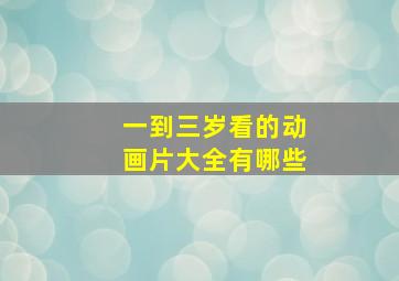 一到三岁看的动画片大全有哪些