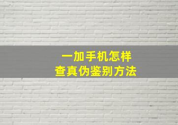 一加手机怎样查真伪鉴别方法