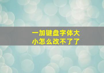 一加键盘字体大小怎么改不了了