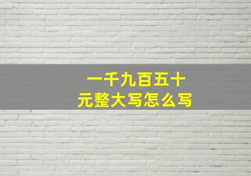 一千九百五十元整大写怎么写