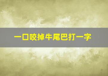 一口咬掉牛尾巴打一字