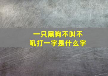 一只黑狗不叫不吼打一字是什么字