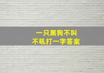 一只黑狗不叫不吼打一字答案