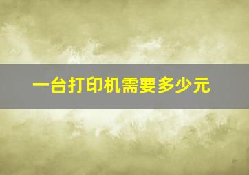 一台打印机需要多少元