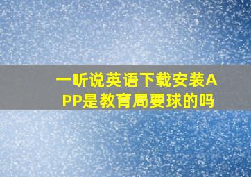 一听说英语下载安装APP是教育局要球的吗