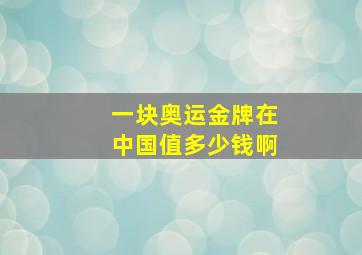 一块奥运金牌在中国值多少钱啊