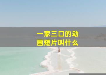 一家三口的动画短片叫什么