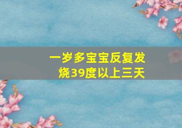 一岁多宝宝反复发烧39度以上三天