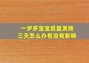 一岁多宝宝反复发烧三天怎么办有没有影响