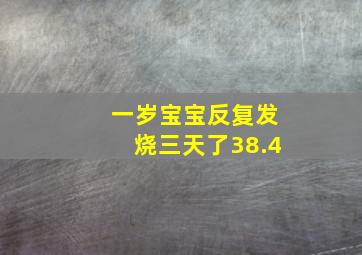 一岁宝宝反复发烧三天了38.4