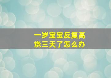 一岁宝宝反复高烧三天了怎么办