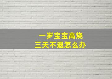 一岁宝宝高烧三天不退怎么办