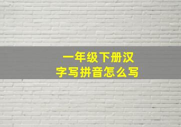 一年级下册汉字写拼音怎么写