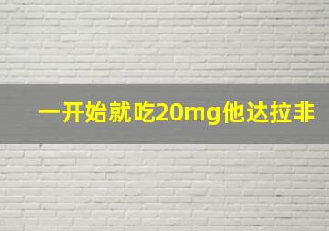 一开始就吃20mg他达拉非