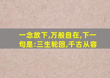 一念放下,万般自在,下一句是:三生轮回,千古从容