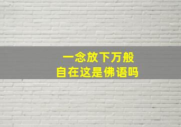 一念放下万般自在这是佛语吗