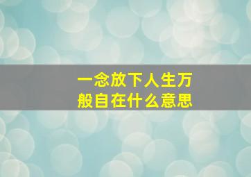 一念放下人生万般自在什么意思