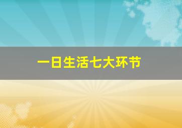 一日生活七大环节