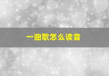 一曲歌怎么读音