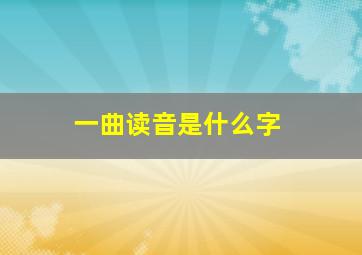 一曲读音是什么字