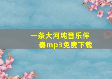 一条大河纯音乐伴奏mp3免费下载