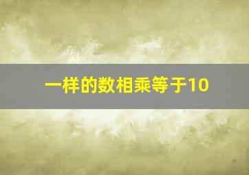 一样的数相乘等于10