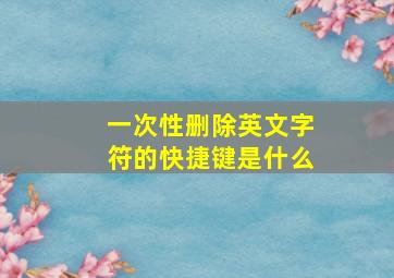 一次性删除英文字符的快捷键是什么