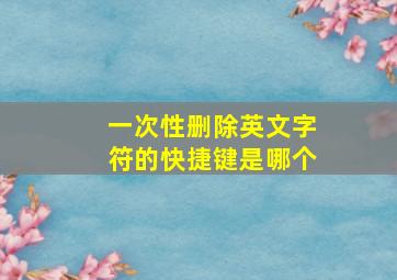 一次性删除英文字符的快捷键是哪个