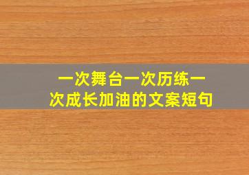 一次舞台一次历练一次成长加油的文案短句