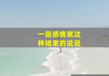 一段感情就这样结束的说说