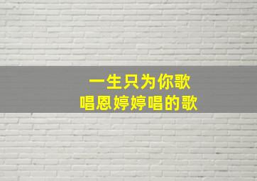 一生只为你歌唱恩婷婷唱的歌