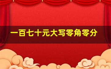 一百七十元大写零角零分