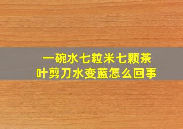 一碗水七粒米七颗茶叶剪刀水变蓝怎么回事