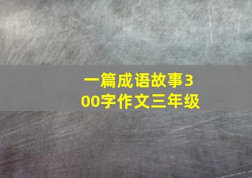 一篇成语故事300字作文三年级