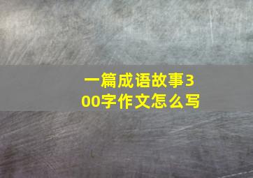 一篇成语故事300字作文怎么写